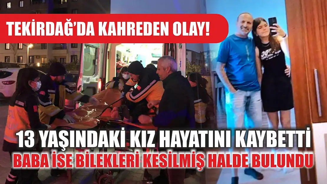 Tekirdağ'da kahreden olay! 13 yaşındaki kız hayatını kaybetti, baba ise bilekleri kesilmiş halde bulundu