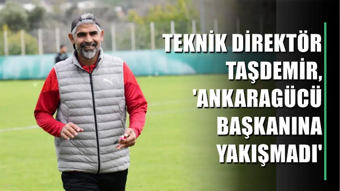 Teknik Direktör Taşdemir, 'Ankaragücü Başkanına yakışmadı'