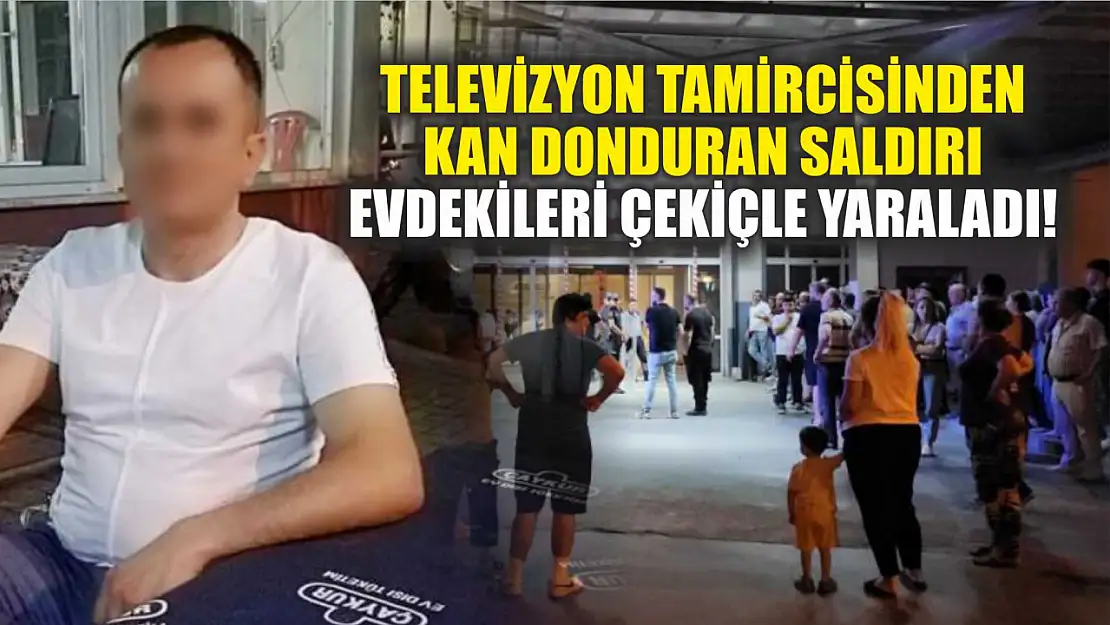 Televizyon Tamircisinden Kan Donduran Saldırı: Evdekileri Çekiçle Yaraladı!