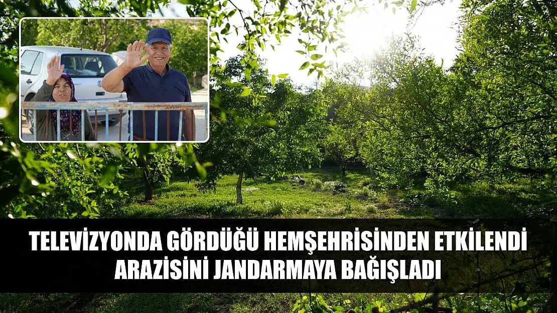 Televizyonda gördüğü hemşehrisinden etkilendi, arazisini jandarmaya bağışladı