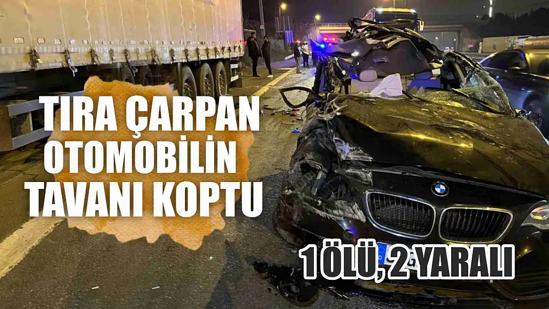 Tıra çarpan otomobilin tavanı koptu: 1 ölü, 2 yaralı