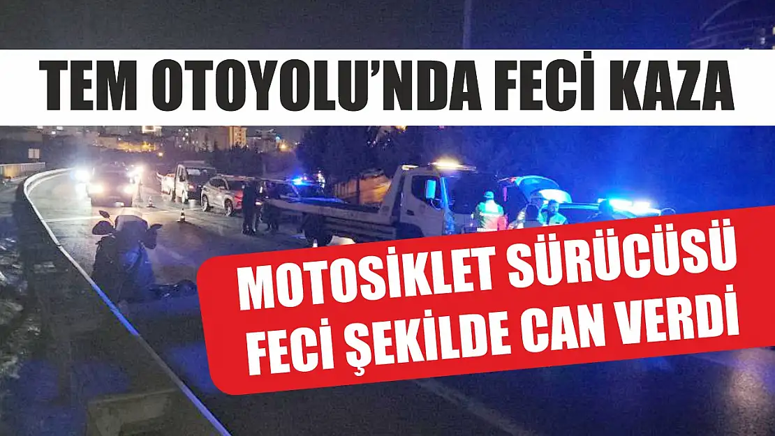 TEM Otoyolu'nda feci kaza: Motosiklet sürücüsü feci şekilde can verdi