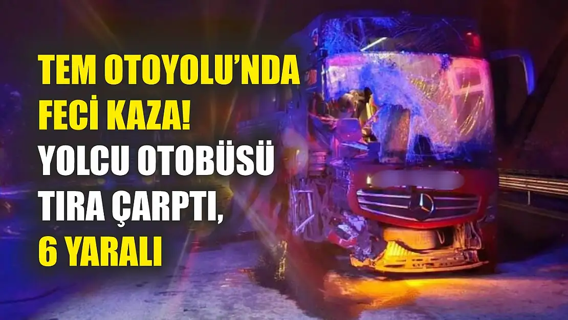 TEM Otoyolu'nda Feci Kaza! Yolcu Otobüsü Tıra Çarptı, 6 Yaralı