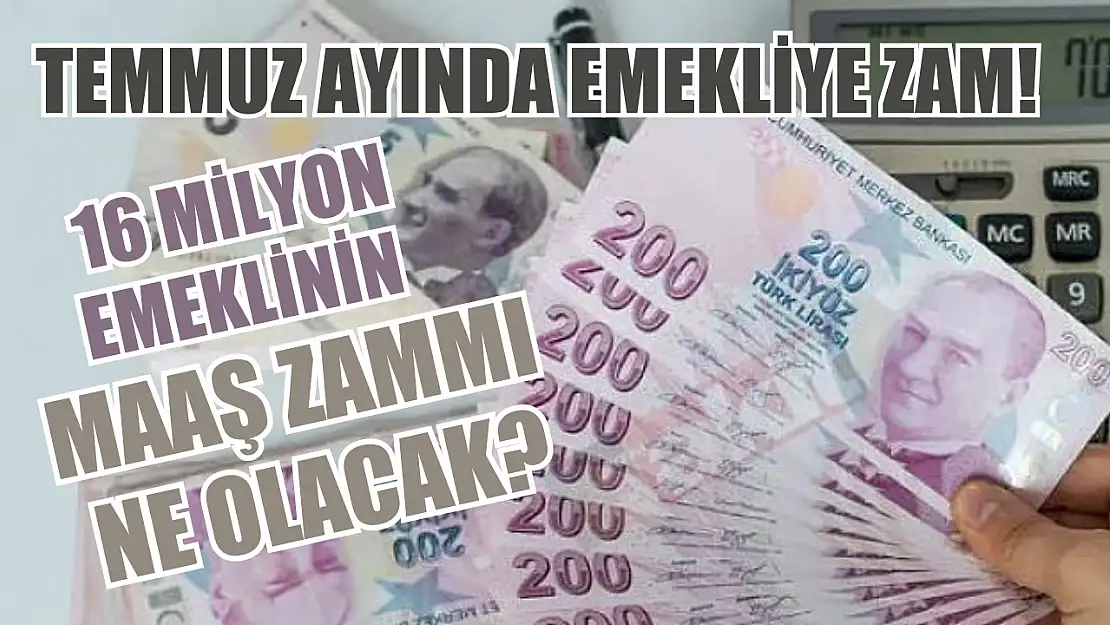 Temmuz ayında emekliye zam 16 milyon emeklinin maaş zammı ne olacak?