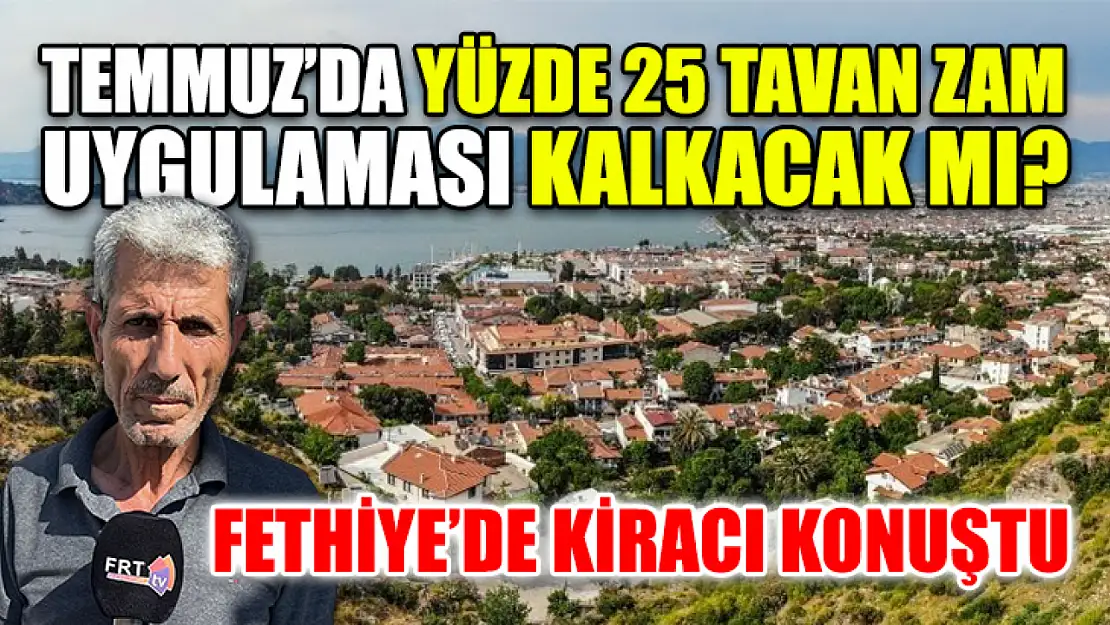 Temmuz'da yüzde 25 tavan zam uygulaması kalkacak mı? Fethiye'de kiracı konuştu