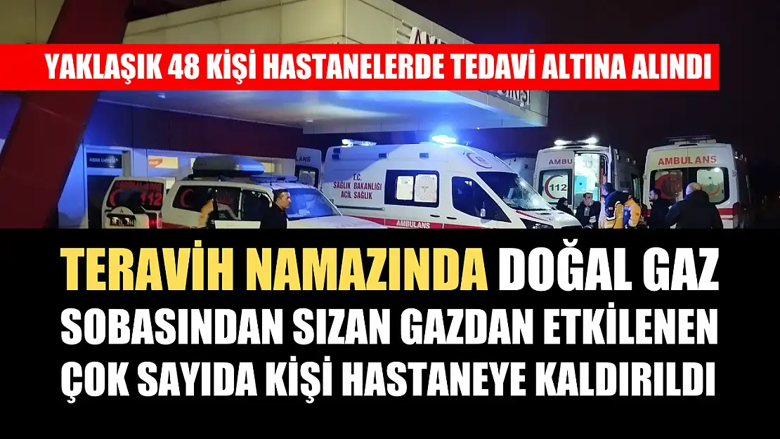 Teravih namazında doğal gaz sobasından sızan gazdan etkilenen çok sayıda kişi hastaneye kaldırıldı