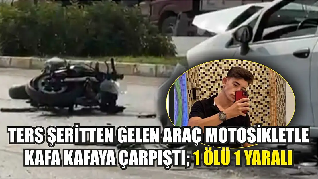 Ters şeritten gelen araç motosikletle kafa kafaya çarpıştı 1 ölü 1 yaralı