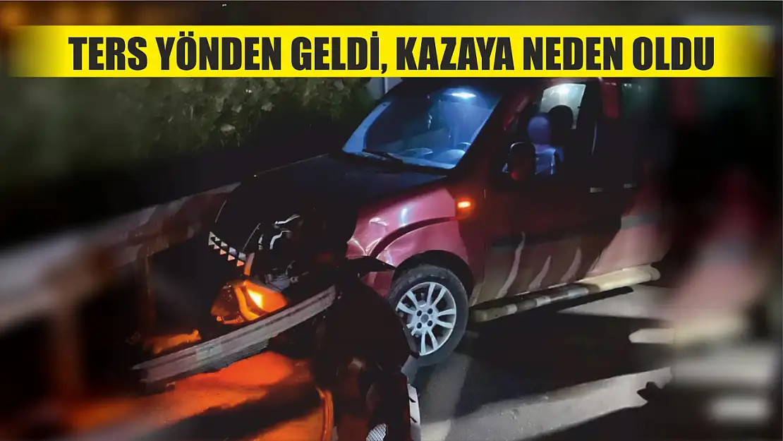 Ters yönden geldi, kazaya neden oldu