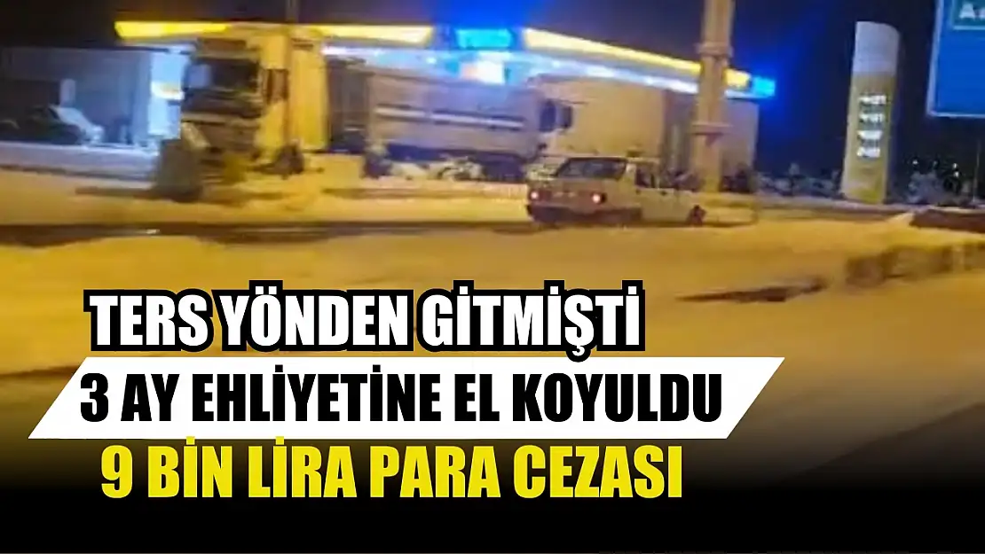 Ters yönden gitmişti: 3 ay ehliyetine el koyuldu, 9 bin lira para cezası