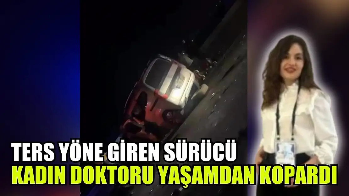 Ters yöne giren sürücü kadın doktoru yaşamdan kopardı