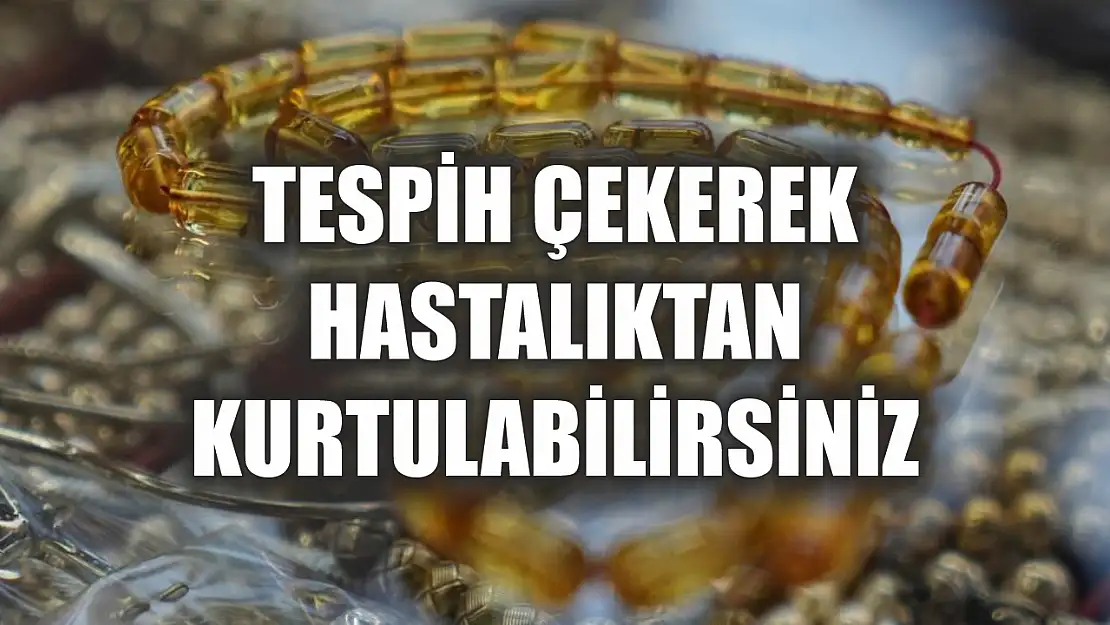 Tespih çekerek hastalıktan kurtulabilirsiniz