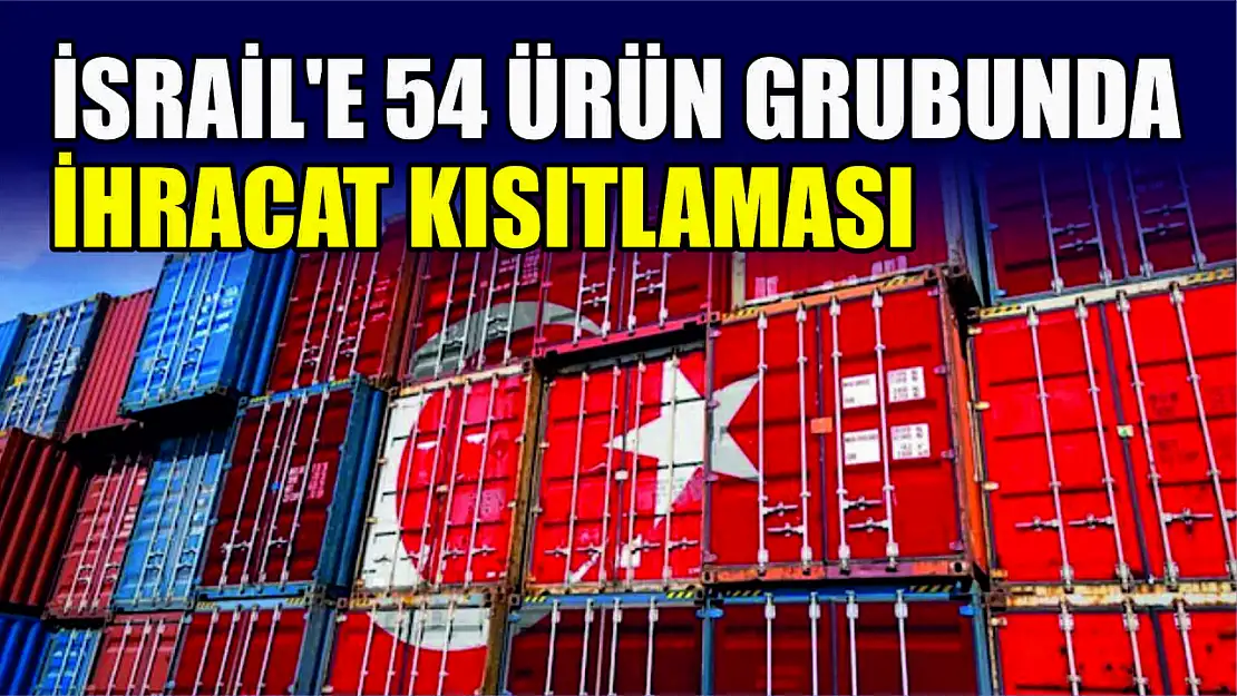 Ticaret Bakanlığı duyurdu İsrail'e 54 ürün grubunda ihracat kısıtlaması