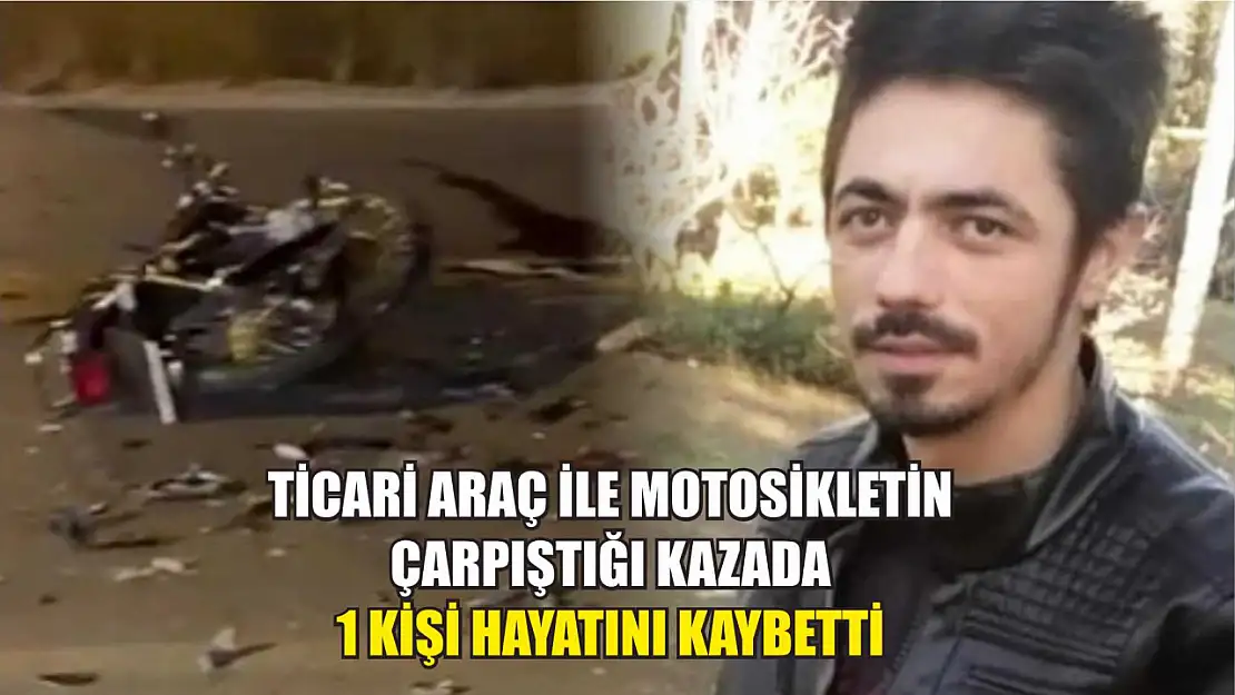 Ticari araç ile motosikletin çarpıştığı kazada 1 kişi hayatını kaybetti