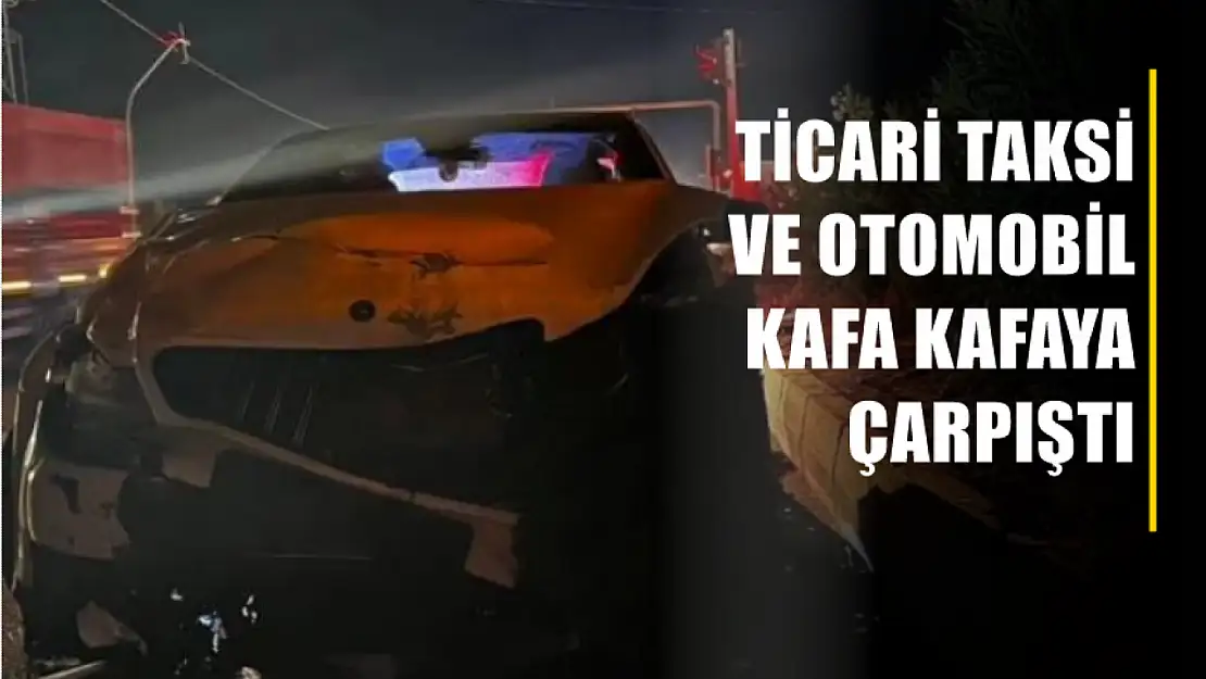 Ticari taksi ve otomobil kafa kafaya çarpıştı, 1'i ağır 5 yaralı