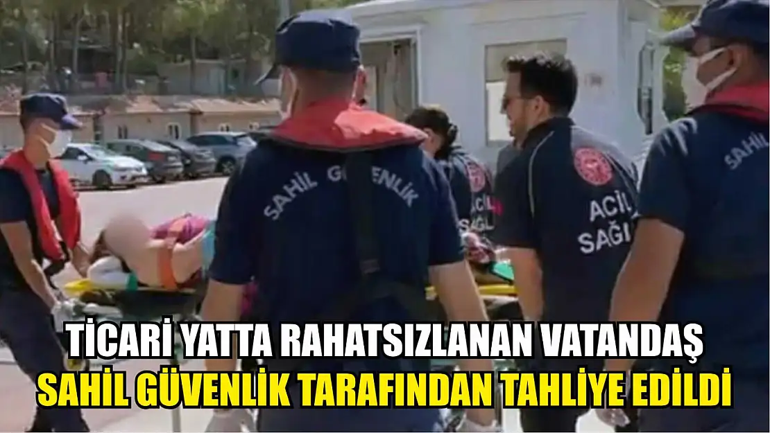 Ticari yatta rahatsızlanan vatandaş Sahil Güvenlik tarafından tahliye edildi