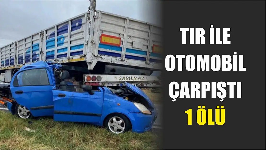 Tır ile otomobil çarpıştı: 1 ölü