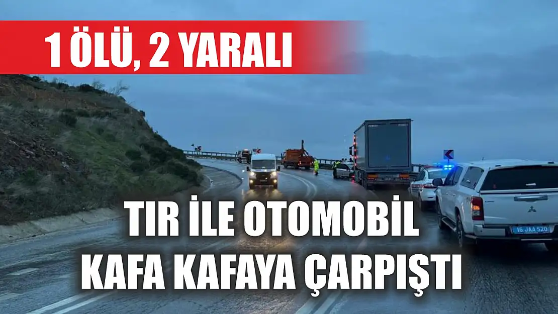 Tır ile otomobil kafa kafaya çarpıştı: 1 ölü, 2 yaralı