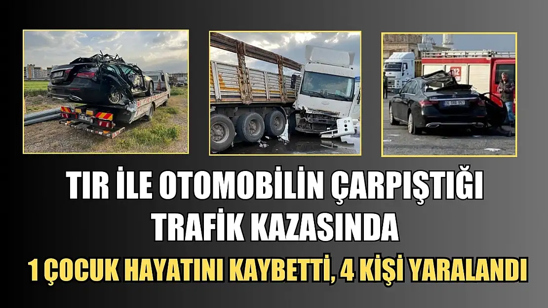 Tır ile otomobilin çarpıştığı trafik kazasında 1 çocuk hayatını kaybetti, 4 kişi yaralandı