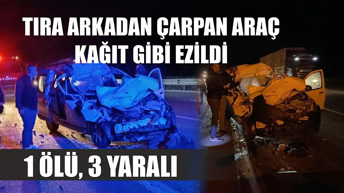 Tıra arkadan çarpan araç kağıt gibi ezildi: 1 ölü, 3 yaralı