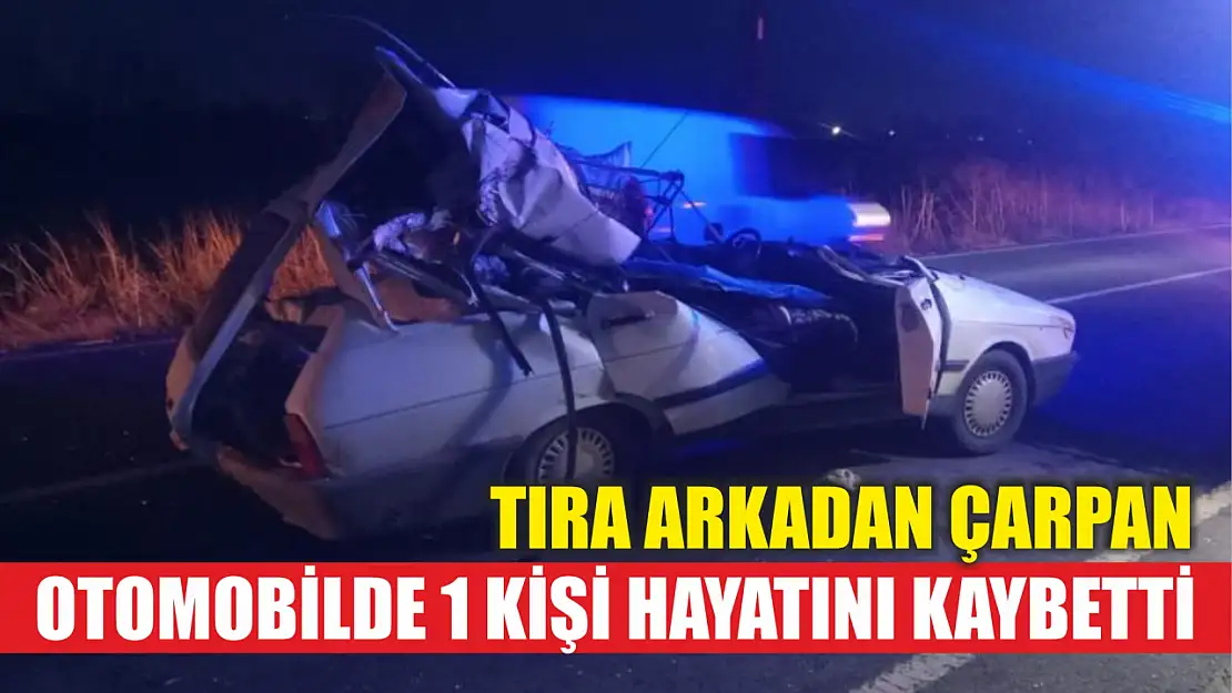 Tıra arkadan çarpan otomobilde 1 kişi hayatını kaybetti