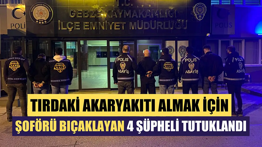 Tırdaki akaryakıtı almak için şoförü bıçaklayan 4 şüpheli tutuklandı