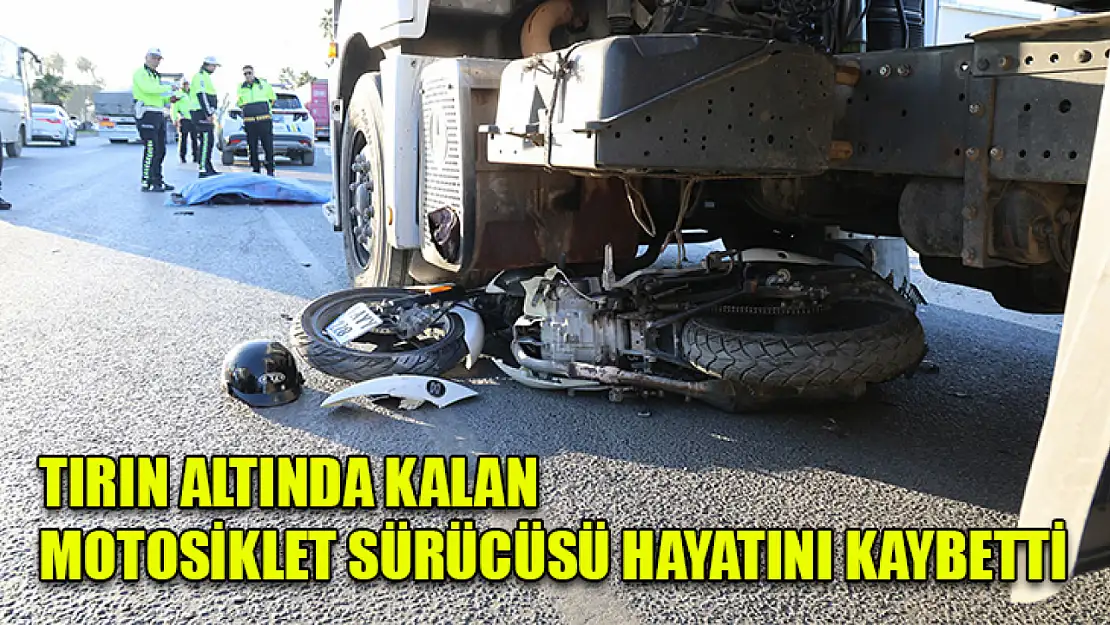 Tırın altında kalan motosiklet sürücüsü hayatını kaybetti