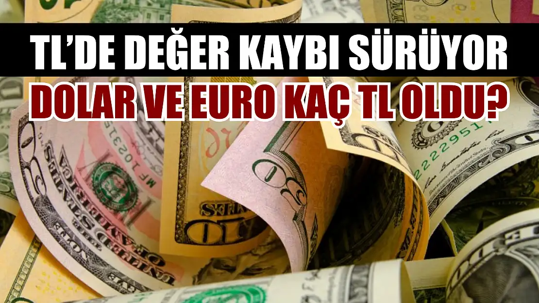 TL'de değer kaybı sürüyor: Dolar ve euro kaç TL oldu?