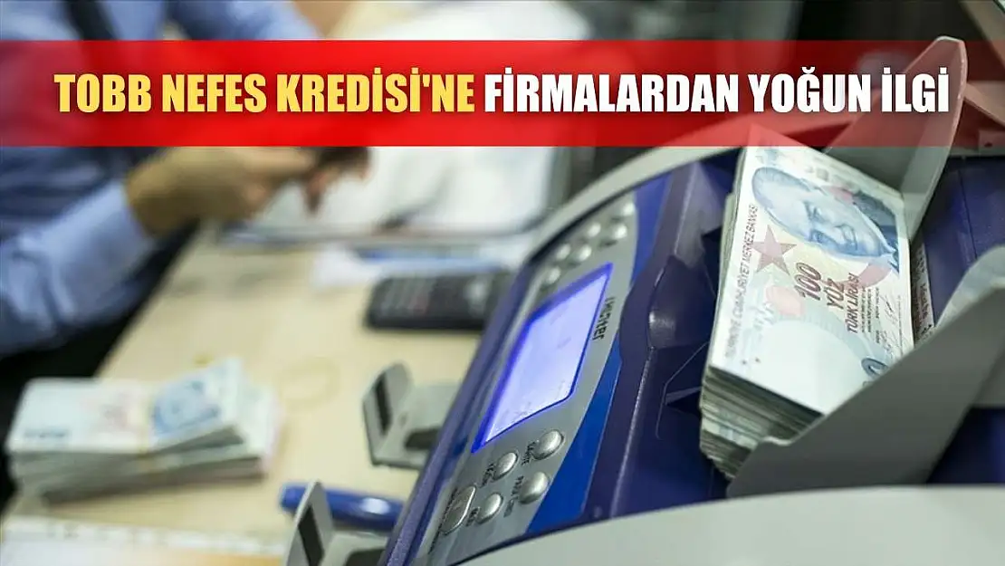 TOBB Nefes Kredisi'ne firmalardan yoğun ilgi