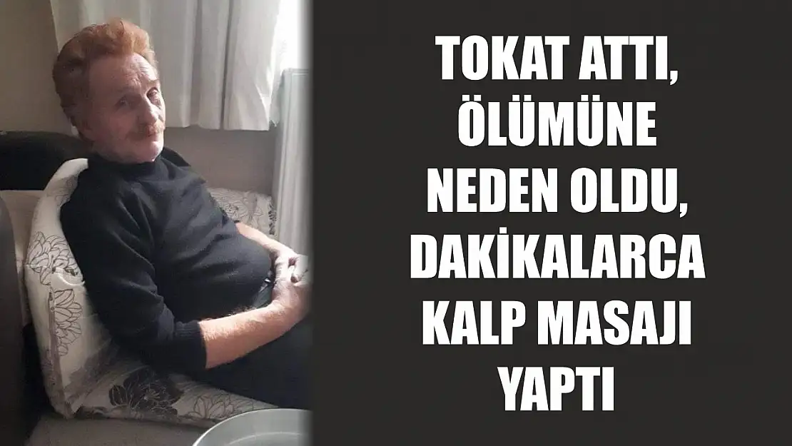 Tokat attı, ölümüne neden oldu, dakikalarca kalp masajı yaptı