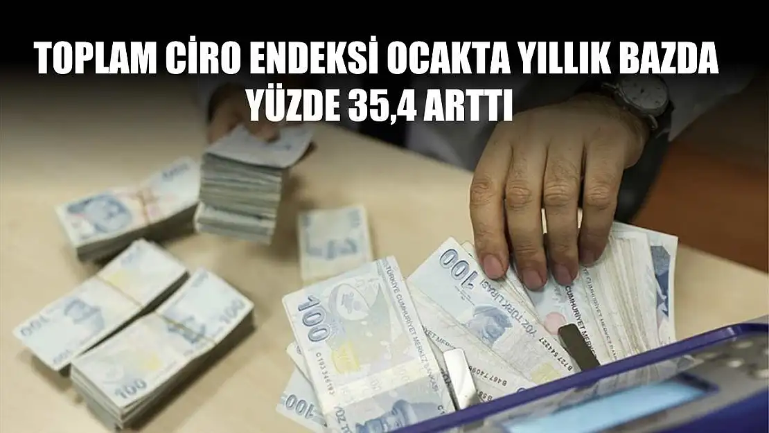 Toplam ciro endeksi ocakta yıllık bazda yüzde 35,4 arttı