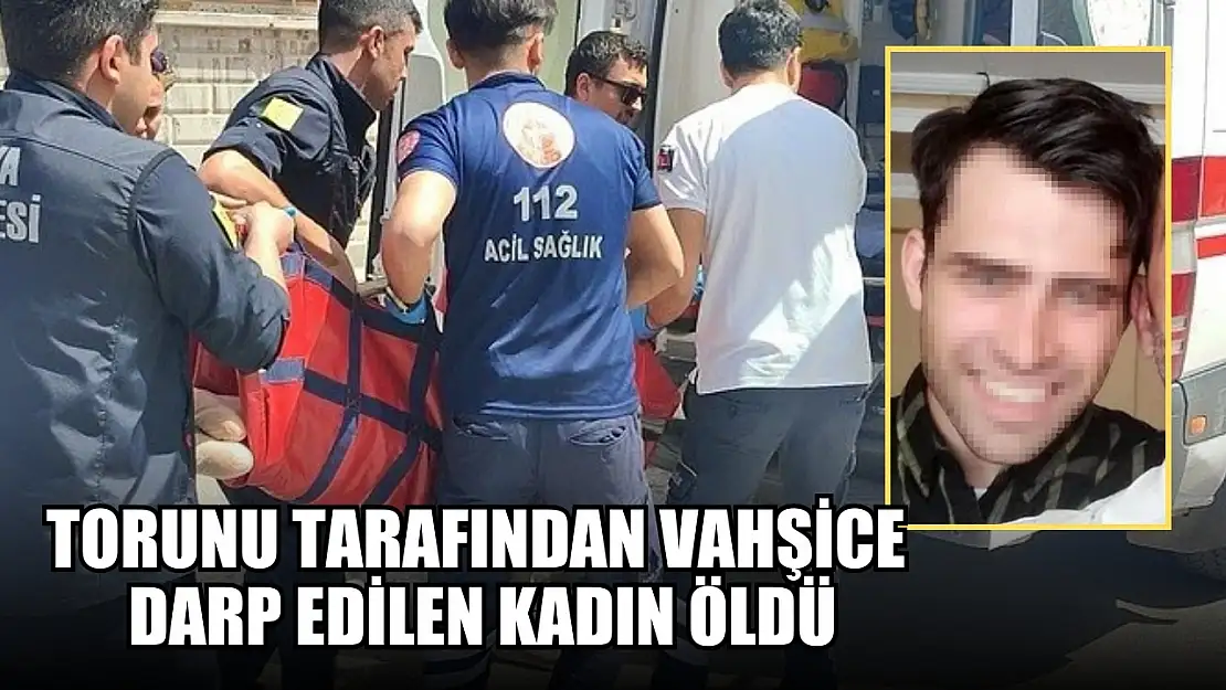 Torunu tarafından vahşice darp edilen kadın öldü