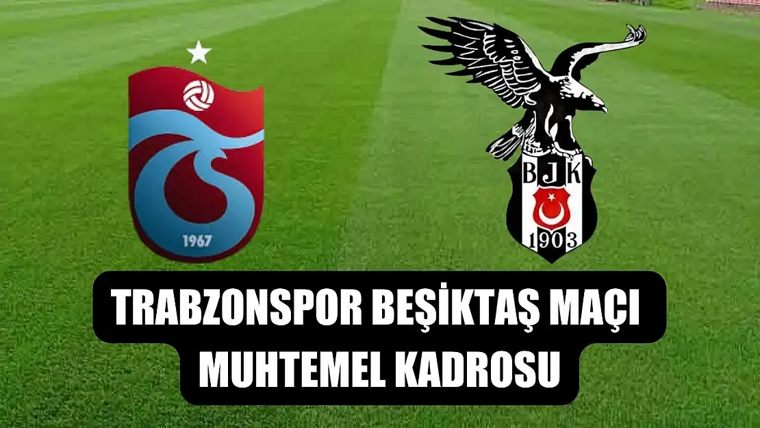 Trabzonspor Beşiktaş maçı muhtemel kadrosu