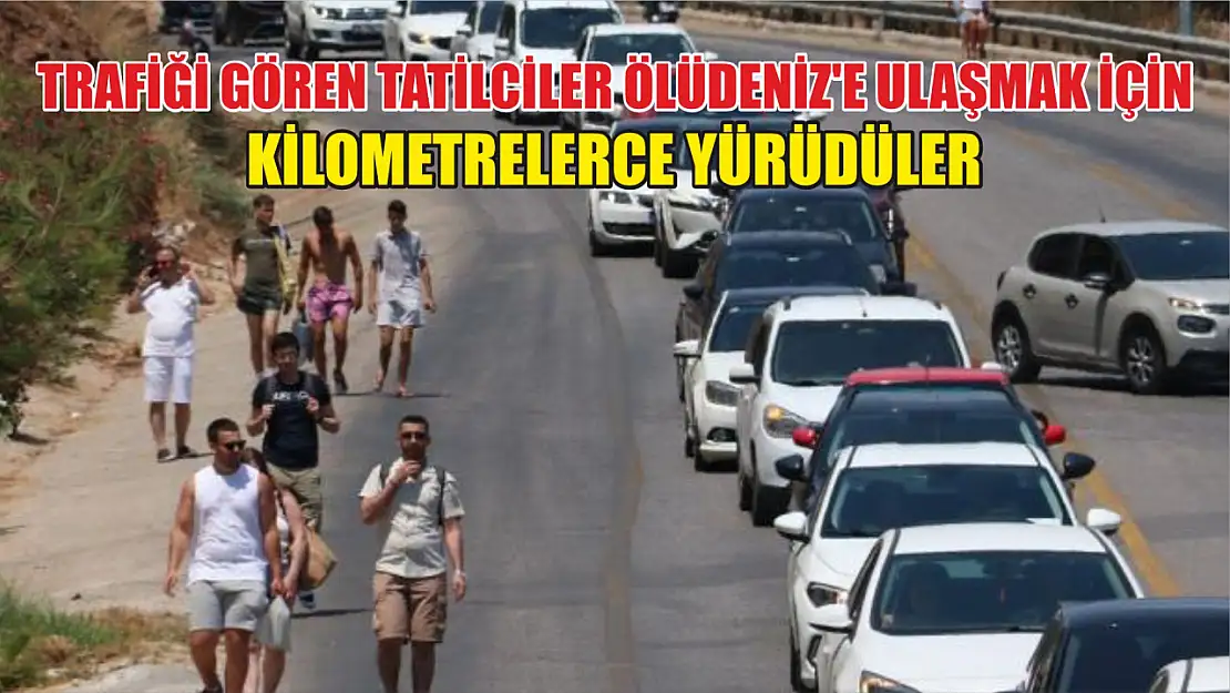 Trafiği gören tatilciler Ölüdeniz'e ulaşmak için kilometrelerce yürüdüler