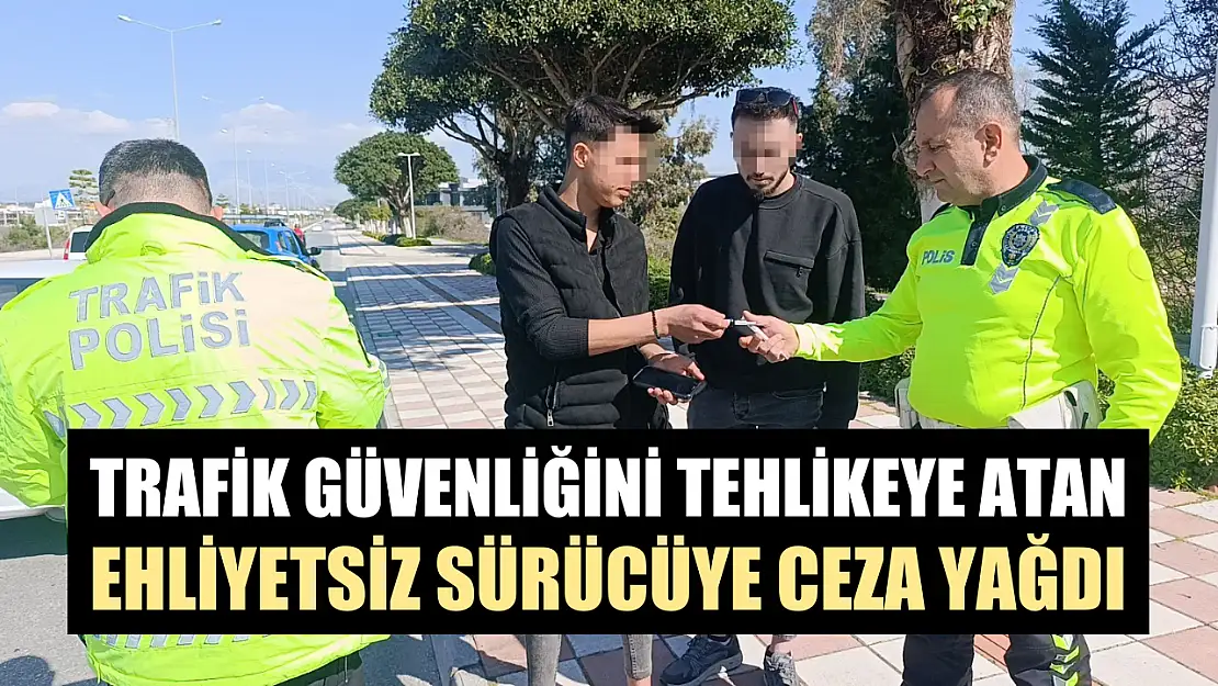 Trafik güvenliğini tehlikeye atan ehliyetsiz sürücüye ceza yağdı