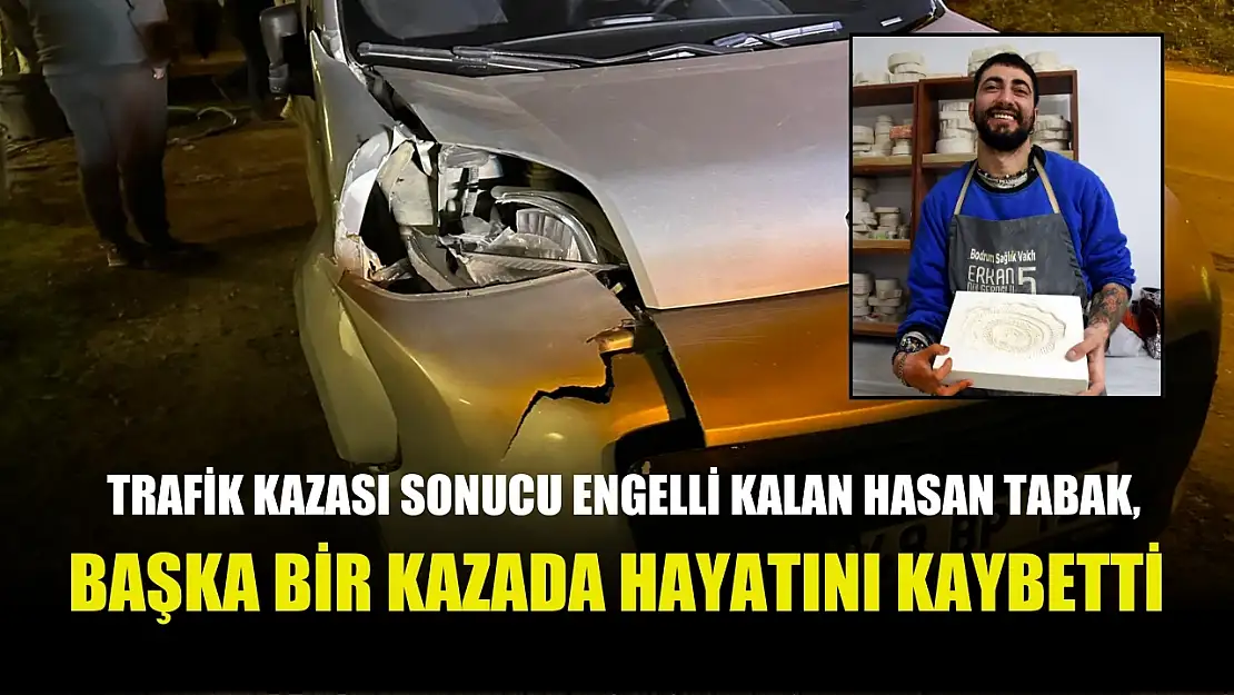 Trafik kazası sonucu engelli kalan Hasan Tabak, başka bir kazada hayatını kaybetti