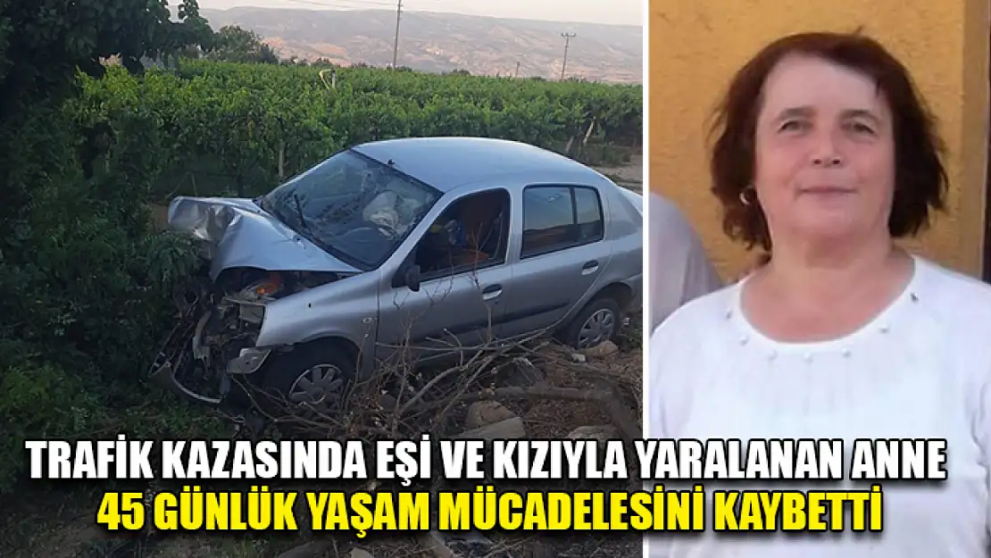 Trafik Kazasında Eşi Ve Kızıyla Yaralanan Anne 45 Günlük Yaşam Mücadelesini Kaybetti