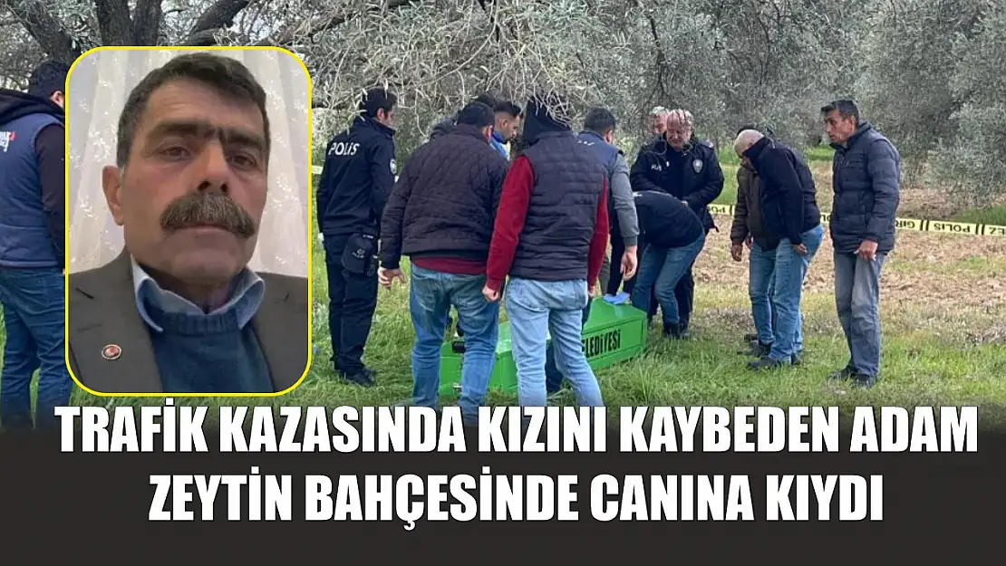 Trafik kazasında kızını kaybeden adam zeytin bahçesinde canına kıydı