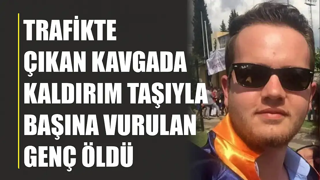 Trafikte çıkan kavgada kaldırım taşıyla başına vurulan genç öldü