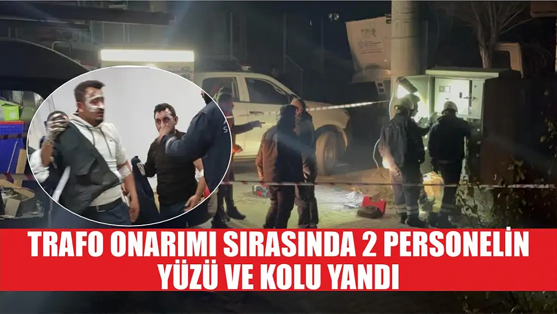 Trafo onarımı sırasında 2 personelin yüzü ve kolu yandı