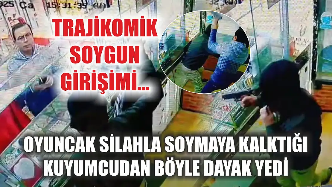 Trajikomik soygun girişimi...Oyuncak silahla soymaya kalktığı kuyumcudan böyle dayak yedi