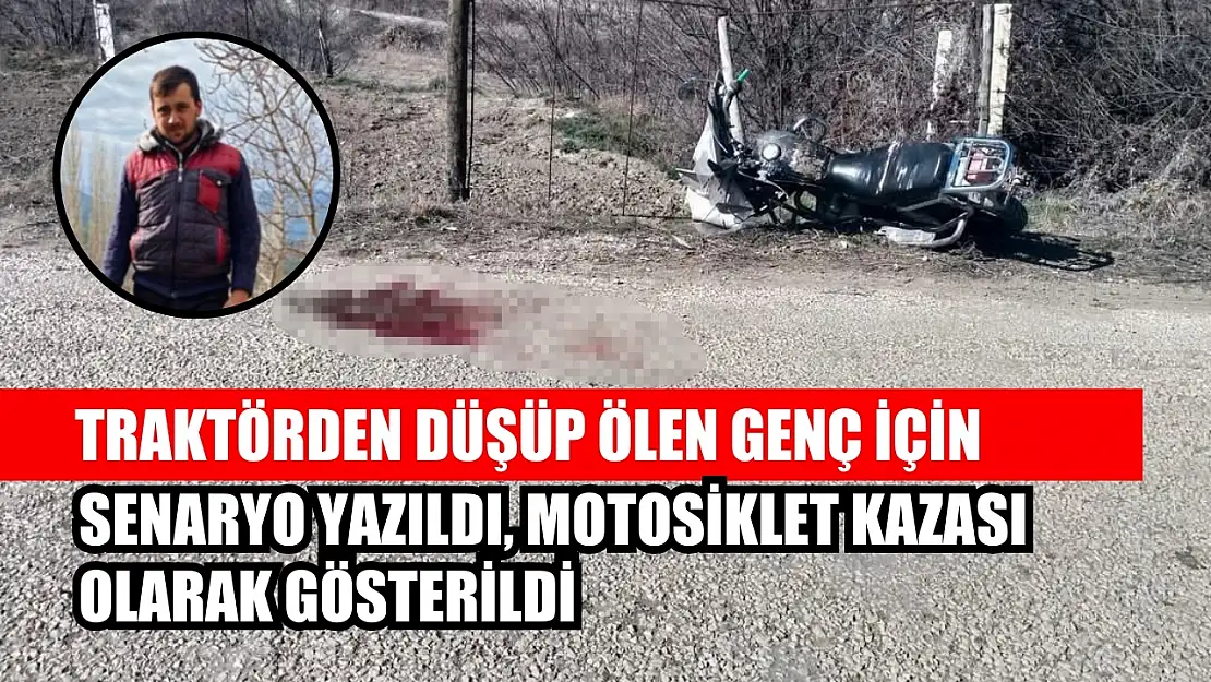 Traktörden düşüp ölen genç için senaryo yazıldı, motosiklet kazası olarak gösterildi