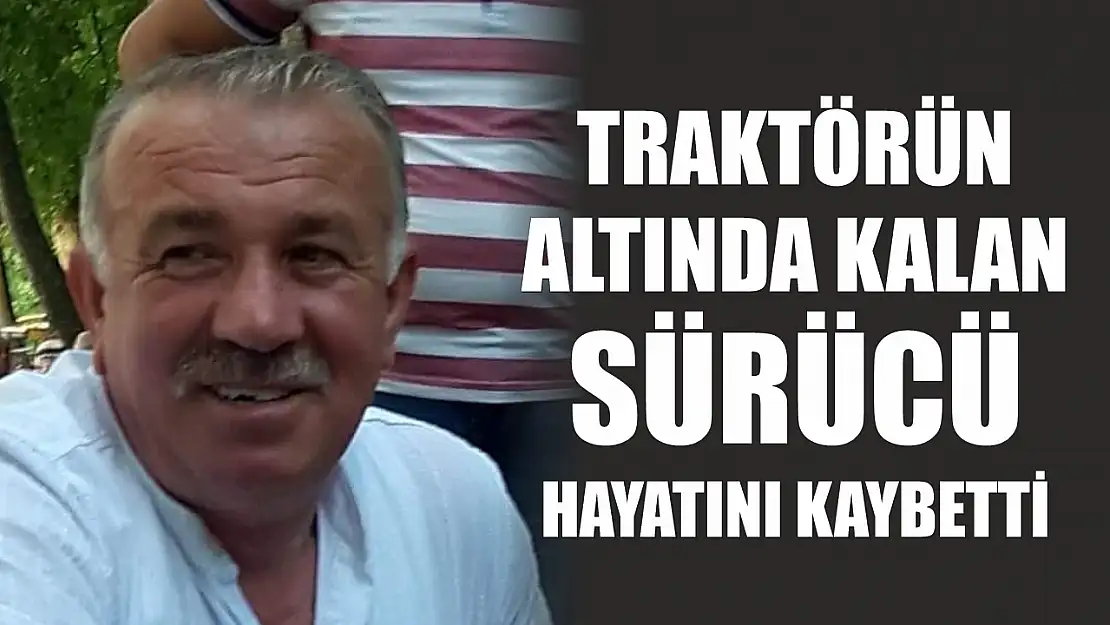 Traktörün altında kalan sürücü hayatını kaybetti