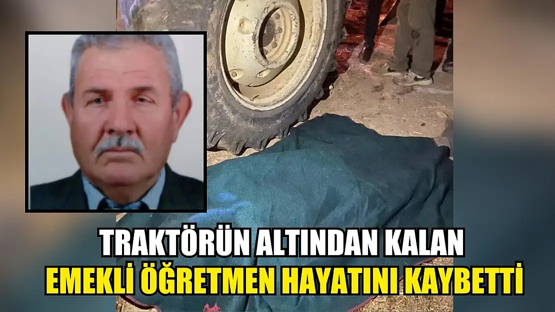 Traktörün altından kalan emekli öğretmen hayatını kaybetti