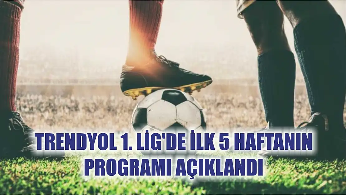 Trendyol 1. Lig'de ilk 5 haftanın programı açıklandı