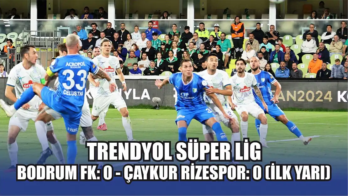 Trendyol Süper Lig: Bodrum FK: 0 - Çaykur Rizespor: 0 (İlk yarı)