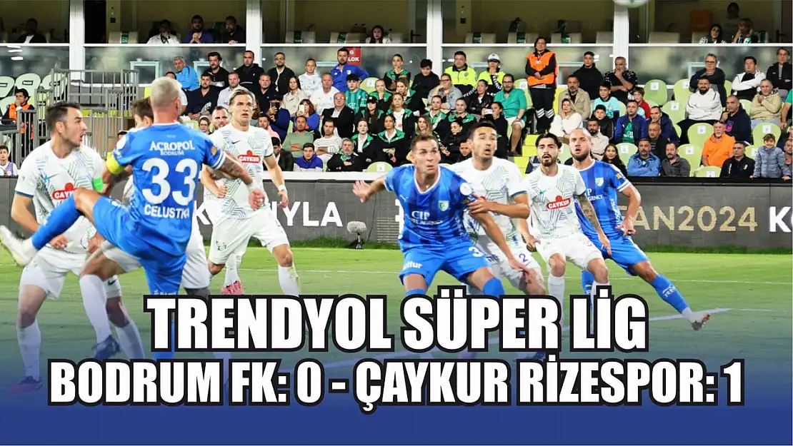 Trendyol Süper Lig: Bodrum FK: 0 - Çaykur Rizespor: 1