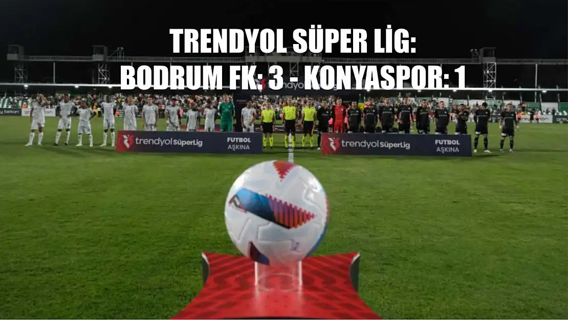 Trendyol Süper Lig: Bodrum FK: 3 - Konyaspor: 1