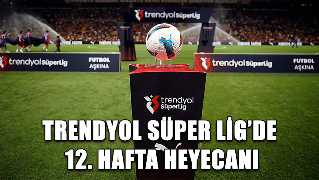 Trendyol Süper Lig'de 12. hafta heyecanı