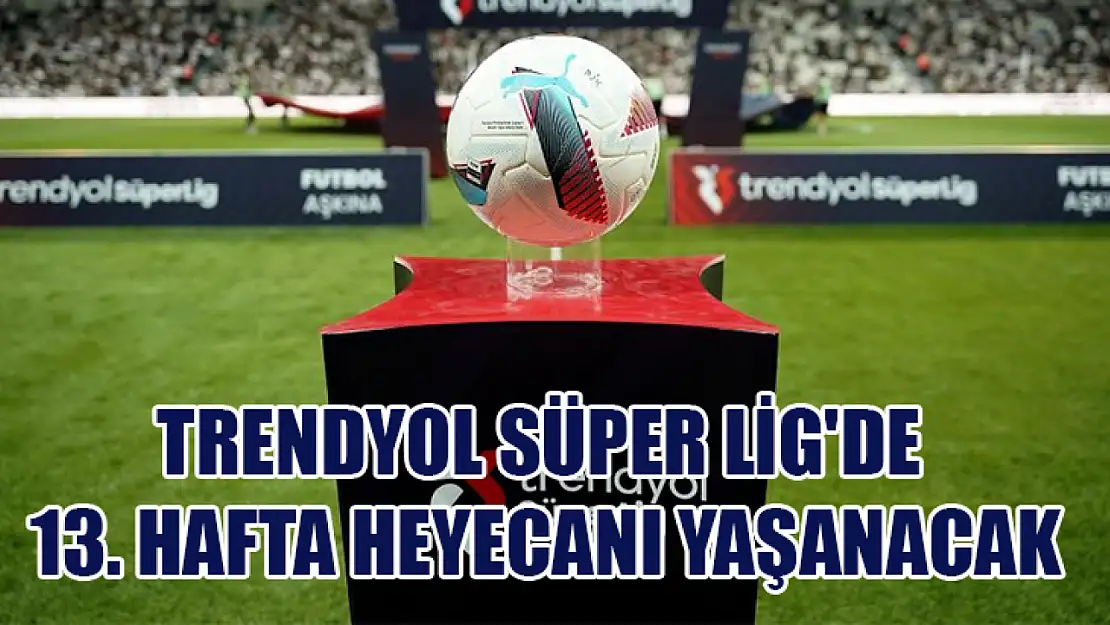 Trendyol Süper Lig'de 13. hafta heyecanı yaşanacak