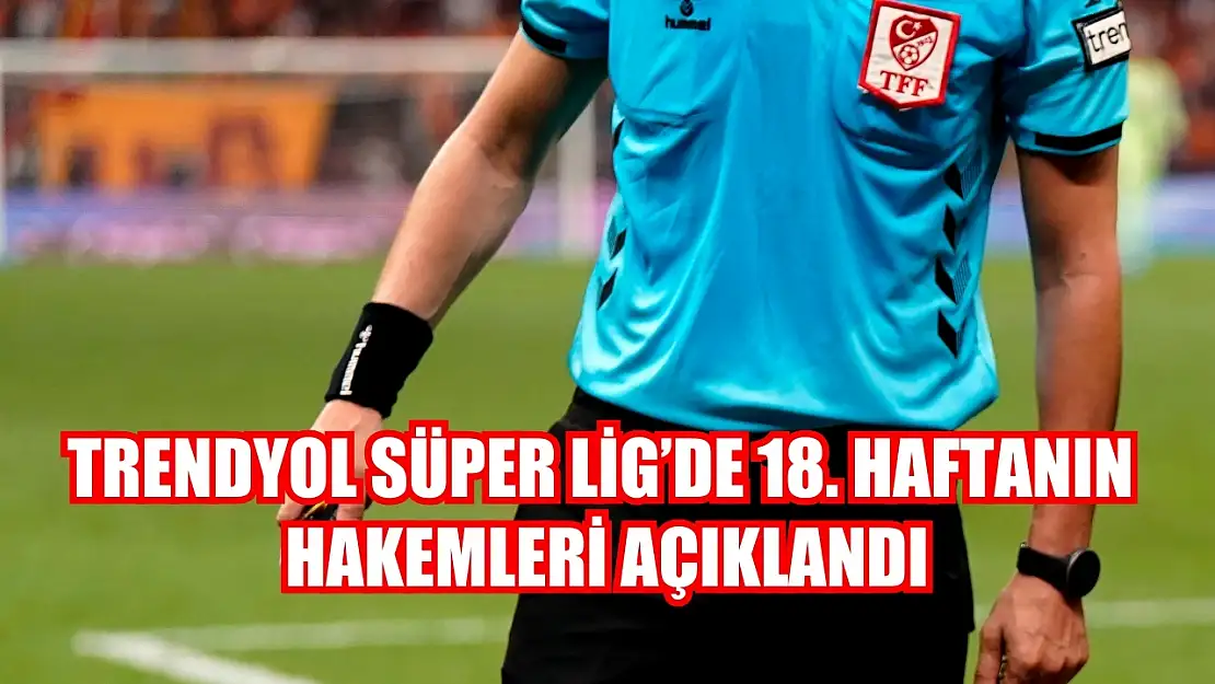 Trendyol Süper Lig'de 18. haftanın hakemleri açıklandı